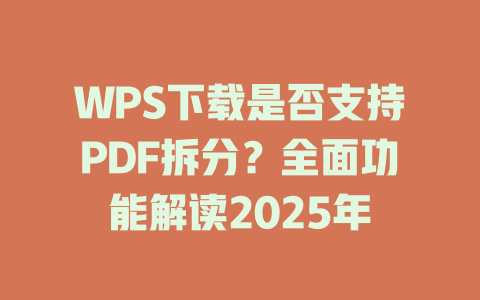 WPS下载是否支持PDF拆分?全面功能解读2025年 WPS下载是否支持PDF拆分?全面功能解读2025年 一