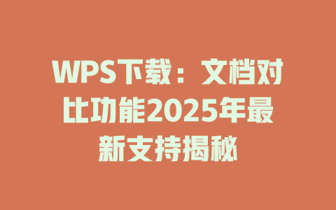 WPS下载:文档对比功能2025年最新支持揭秘 WPS下载:文档对比功能2025年最新支持揭秘 一