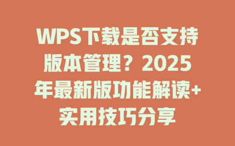 WPS下载是否支持版本管理?2025年最新版功能解读+实用技巧分享 WPS下载是否支持版本管理?2025年最新版功能解读+实用技巧分享 一