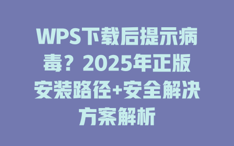 WPS下载后提示病毒?2025年正版安装路径+安全解决方案解析 WPS下载后提示病毒?2025年正版安装路径+安全解决方案解析 一