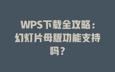WPS下载全攻略:幻灯片母版功能支持吗? WPS下载全攻略:幻灯片母版功能支持吗? 一