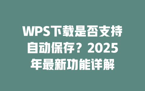 WPS下载是否支持自动保存?2025年最新功能详解 WPS下载是否支持自动保存?2025年最新功能详解 一
