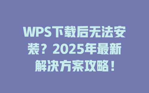 WPS下载后无法安装?2025年最新解决方案攻略! WPS下载后无法安装?2025年最新解决方案攻略! 一