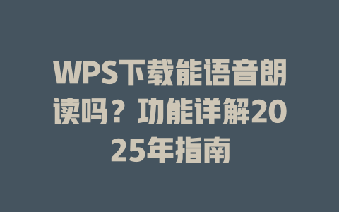 WPS下载能语音朗读吗?功能详解2025年指南 WPS下载能语音朗读吗?功能详解2025年指南 一