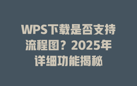 WPS下载是否支持流程图?2025年详细功能揭秘 WPS下载是否支持流程图?2025年详细功能揭秘 一