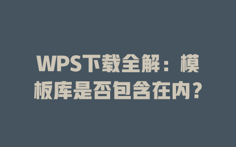 WPS下载全解:模板库是否包含在内? WPS下载全解:模板库是否包含在内? 一