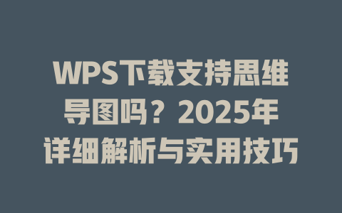 WPS下载支持思维导图吗?2025年详细解析与实用技巧 WPS下载支持思维导图吗?2025年详细解析与实用技巧 一