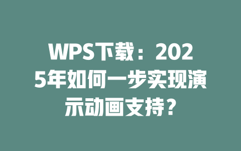 WPS下载:2025年如何一步实现演示动画支持? WPS下载:2025年如何一步实现演示动画支持? 一