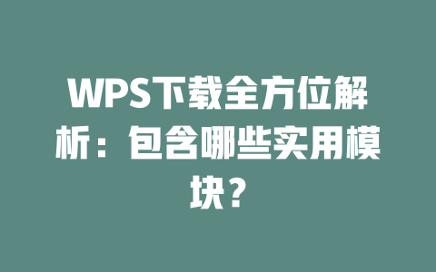 WPS下载全方位解析：包含哪些实用模块？ 一