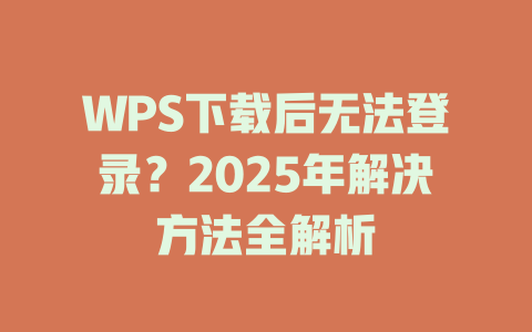 WPS下载后无法登录?2025年解决方法全解析 WPS下载后无法登录?2025年解决方法全解析 一