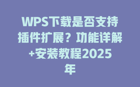 WPS下载是否支持插件扩展？功能详解+安装教程2025年 一