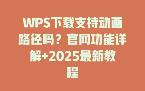 WPS下载支持动画路径吗?官网功能详解+2025最新教程 WPS下载支持动画路径吗?官网功能详解+2025最新教程 一