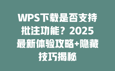 WPS下载是否支持批注功能？2025最新体验攻略+隐藏技巧揭秘 一