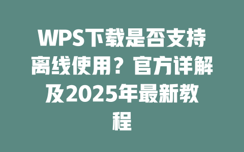 WPS下载是否支持离线使用？官方详解及2025年最新教程 一