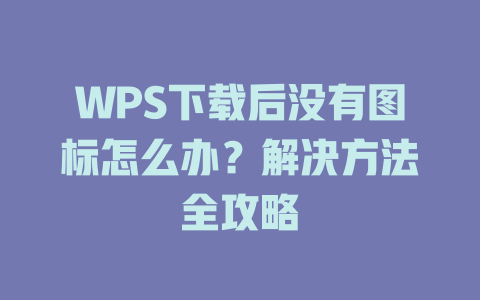 WPS下载后没有图标怎么办?解决方法全攻略 WPS下载后没有图标怎么办?解决方法全攻略 一