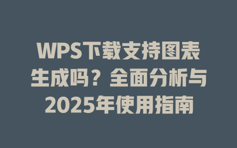 WPS下载支持图表生成吗?全面分析与2025年使用指南 WPS下载支持图表生成吗?全面分析与2025年使用指南 一
