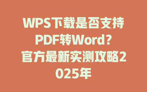 WPS下载是否支持PDF转Word?官方最新实测攻略2025年 WPS下载是否支持PDF转Word?官方最新实测攻略2025年 一