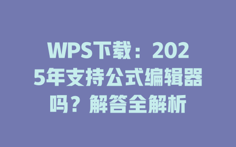 WPS下载:2025年支持公式编辑器吗?解答全解析 WPS下载:2025年支持公式编辑器吗?解答全解析 一