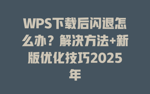 WPS下载后闪退怎么办？解决方法+新版优化技巧2025年 一