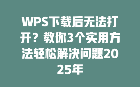 WPS下载后无法打开?教你3个实用方法轻松解决问题2025年 WPS下载后无法打开?教你3个实用方法轻松解决问题2025年 一