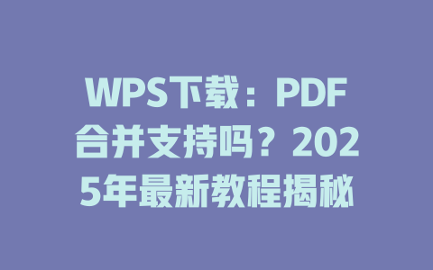 WPS下载：PDF合并支持吗？2025年最新教程揭秘 一