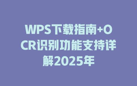 WPS下载指南+OCR识别功能支持详解2025年 WPS下载指南+OCR识别功能支持详解2025年 一