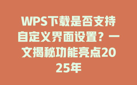WPS下载是否支持自定义界面设置？一文揭秘功能亮点2025年 一