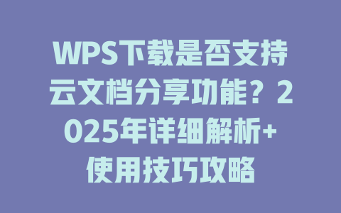 WPS下载是否支持云文档分享功能?2025年详细解析+使用技巧攻略 WPS下载是否支持云文档分享功能?2025年详细解析+使用技巧攻略 一