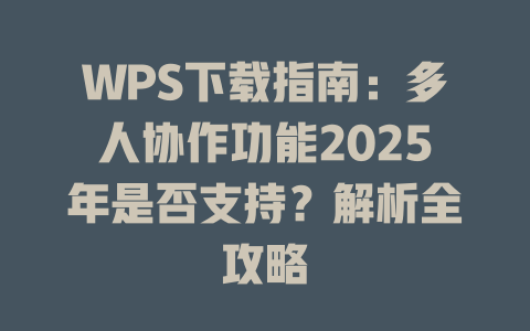 WPS下载指南:多人协作功能2025年是否支持?解析全攻略 WPS下载指南:多人协作功能2025年是否支持?解析全攻略 一