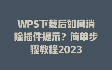 WPS下载后如何消除插件提示？简单步骤教程2023 一