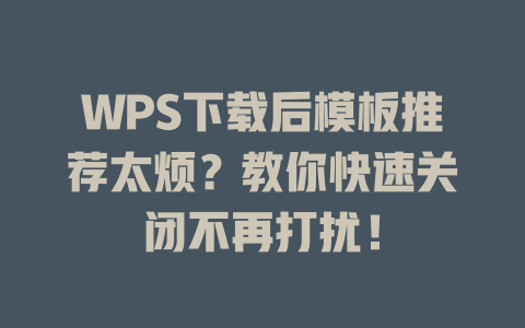 WPS下载后模板推荐太烦？教你快速关闭不再打扰！ 一