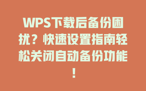 WPS下载后备份困扰？快速设置指南轻松关闭自动备份功能！ 一