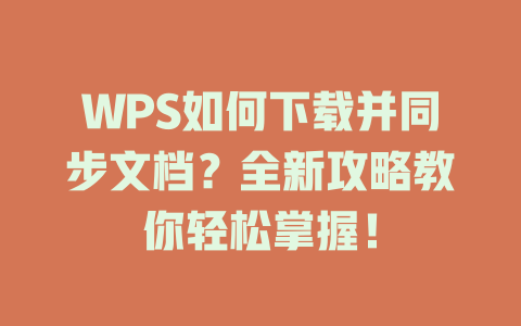 WPS如何下载并同步文档？全新攻略教你轻松掌握！ 一