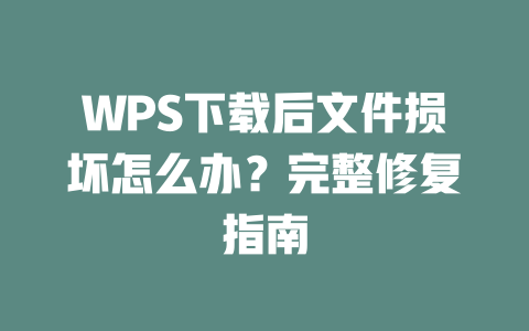 WPS下载后文件损坏怎么办?完整修复指南 WPS下载后文件损坏怎么办?完整修复指南 一