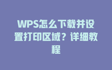 WPS怎么下载并设置打印区域?详细教程 WPS怎么下载并设置打印区域?详细教程 一