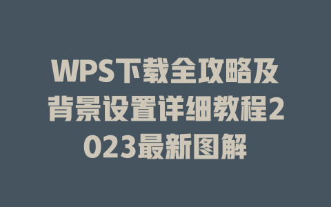 WPS下载全攻略及背景设置详细教程2023最新图解 WPS下载全攻略及背景设置详细教程2023最新图解 一
