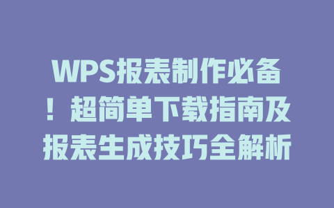 WPS报表制作必备!超简单下载指南及报表生成技巧全解析 WPS报表制作必备!超简单下载指南及报表生成技巧全解析 一