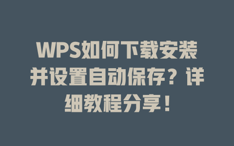 WPS如何下载安装并设置自动保存?详细教程分享! WPS如何下载安装并设置自动保存?详细教程分享! 一
