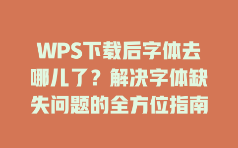 WPS下载后字体去哪儿了?解决字体缺失问题的全方位指南 WPS下载后字体去哪儿了?解决字体缺失问题的全方位指南 一