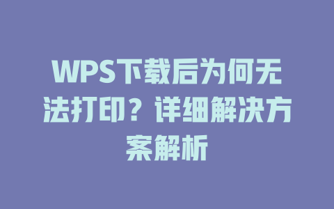 WPS下载后为何无法打印？详细解决方案解析 一
