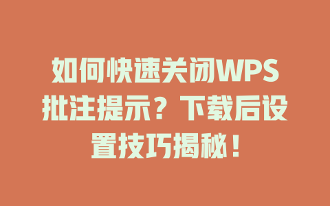 如何快速关闭WPS批注提示？下载后设置技巧揭秘！ 一