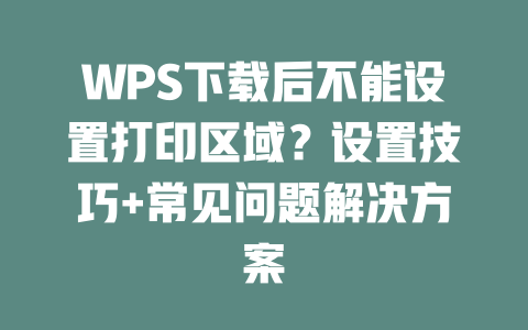 WPS下载后不能设置打印区域？设置技巧+常见问题解决方案 一