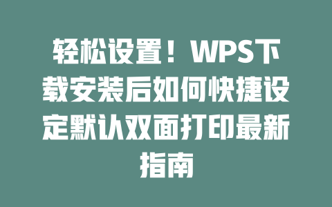 轻松设置！WPS下载安装后如何快捷设定默认双面打印最新指南 一