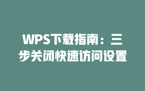 WPS下载指南：三步关闭快速访问设置 一