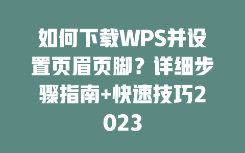 如何下载WPS并设置页眉页脚?详细步骤指南+快速技巧2023 如何下载WPS并设置页眉页脚?详细步骤指南+快速技巧2023 一