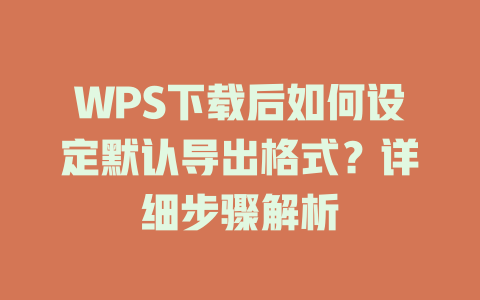 WPS下载后如何设定默认导出格式？详细步骤解析 一