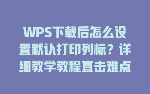 WPS下载后怎么设置默认打印列标?详细教学教程直击难点 WPS下载后怎么设置默认打印列标?详细教学教程直击难点 一