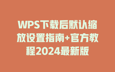 WPS下载后默认缩放设置指南+官方教程2024最新版 一