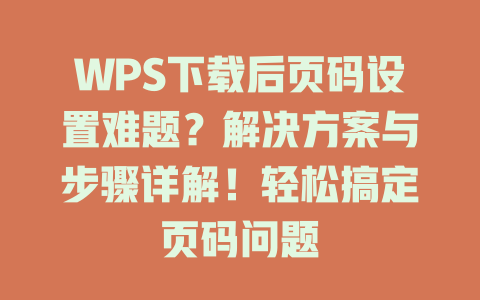WPS下载后页码设置难题？解决方案与步骤详解！轻松搞定页码问题 一