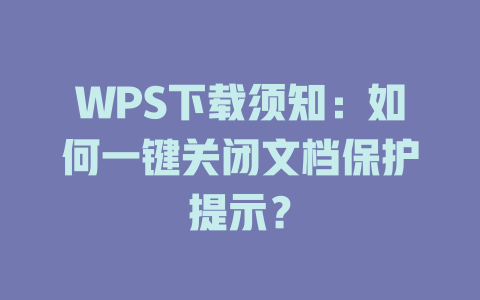 WPS下载须知：如何一键关闭文档保护提示？ 一